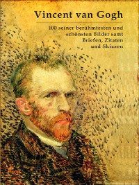 Cover Vincent van Gogh: 100 seiner berühmtesten und schönsten Bilder samt Briefen, Zitaten und Skizzen