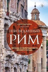 Cover Неизведанный Рим. Легенды и секретные места Вечного города