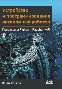 Cover Устройство и программирование автономных роботов. Проекты на Python и Raspberry Pi