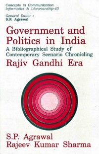 Cover Government and Politics in India: A Bibliographical Study of Contemporary Scenario Chronicling Rajiv Gandhi Era