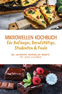 Cover Mikrowellen Kochbuch für Anfänger, Berufstätige, Studenten & Faule: Die leckersten Mikrowellen Rezepte für jeden Geschmack - inkl. Fingerfood, Snacks & Aufstrichen