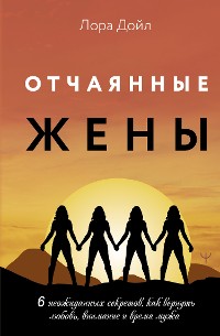 Cover Отчаянные жены. 6 неожиданных секретов, как вернуть любовь, внимание и время мужа