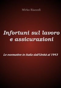 Cover Infortuni sul lavoro e assicurazioni Le normative in Italia dall'Unità al 1943