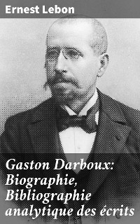 Cover Gaston Darboux: Biographie, Bibliographie analytique des écrits