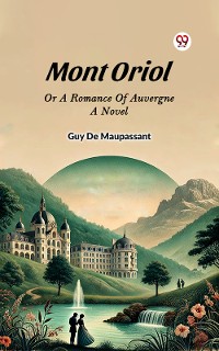 Cover Mont Oriol Or A Romance Of Auvergne A Novel