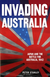 Cover Invading Australia: Japan and the battle for Australia, 1942