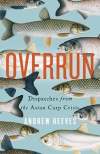 Cover Overrun : Dispatches from the Asian Carp Crisis