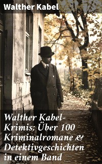 Cover Walther Kabel-Krimis: Über 100 Kriminalromane & Detektivgeschichten in einem Band