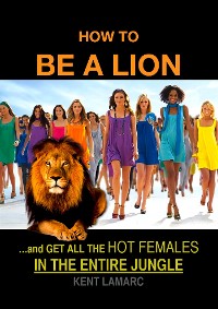 Cover How to be a Lion: …and get all the hot females in the entire jungle