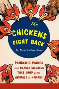 Cover The Chickens Fight Back : Pandemic Panics and Deadly Diseases That Jump from Animals to Humans