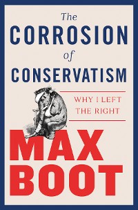 Cover The Corrosion of Conservatism: Why I Left the Right