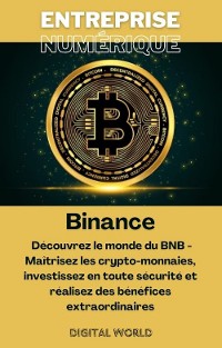 Cover Binance - Découvrez le monde du BNB - Maîtrisez les crypto-monnaies, investissez en toute sécurité et réalisez des bénéfices extraordinaires