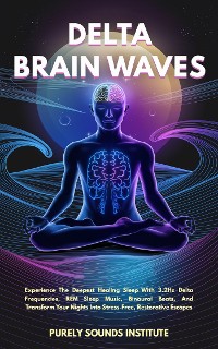 Cover Delta Brain Waves: Experience The Deepest Healing Sleep With 3.2Hz Delta Frequencies, REM Sleep Music, Binaural Beats, And Transform Your Nights Into Stress-Free, Restorative Escapes