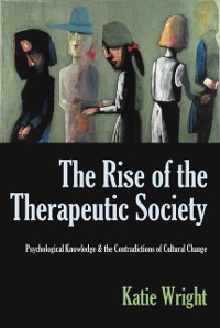 Cover The Rise of the Therapeutic Society : Psychological Knowledge & the Contradictions of Cultural Change