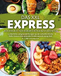 Cover Das XXL Express Kochbuch für Berufstätige & Studenten: 123 köstliche und gesunde Rezepte aus der schnellen Küche. Voller Genuss trotz gesunder Ernährung und wenig Zeit! Inkl. Nährwertangaben