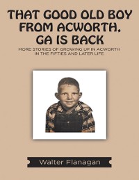 Cover That Good Old Boy from Acworth, GA is Back: More Stories of Growing Up In Acworth In the Fifties and Later Life