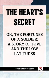 Cover The Heart'S Secret Or, The Fortunes Of A Soldier: A Story Of Love And The Low Latitudes