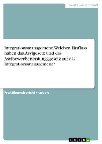 Cover Integrationsmanagement. Welchen Einfluss haben das Asylgesetz und das Asylbewerberleistungsgesetz auf das Integrationsmanagement?