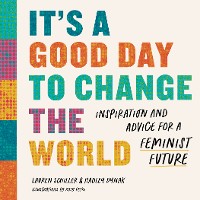 Cover It's a Good Day to Change the World: Inspiration and Advice for a Feminist Future