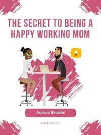 Cover The Secret to Being a Happy Working Mom