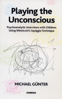 Cover Playing the Unconscious : Psychoanalytic Interviews with Children Using Winnicott's Squiggle Technique