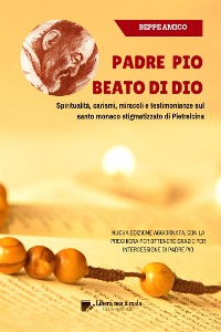 Cover Padre Pio - beato di Dio - Spiritualità, carismi, miracoli e testimonianze sul santo monaco stigmatizzato di Pietrelcina