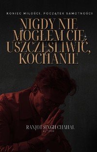 Cover Nigdy Nie Mogłem Cię Uszczęśliwić, Kochanie