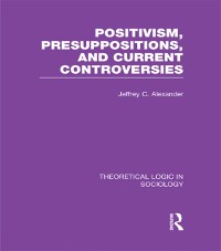 Cover Positivism, Presupposition and Current Controversies  (Theoretical Logic in Sociology)