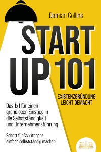 Cover STARTUP 101 - Existenzgründung leicht gemacht: Das 1x1 für einen grandiosen Einstieg in die Selbstständigkeit und Unternehmensführung - Schritt für Schritt ganz einfach selbstständig machen