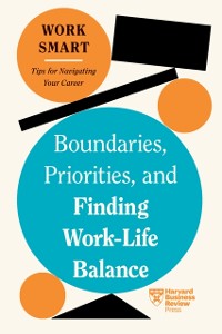 Cover Boundaries, Priorities, and Finding Work-Life Balance (HBR Work Smart Series)