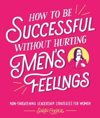 Cover How to Be Successful Without Hurting Men s Feelings