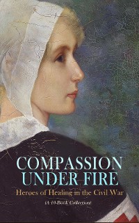 Cover Compassion under Fire: Heroes of Healing in the Civil War (A 10-Book Collection)