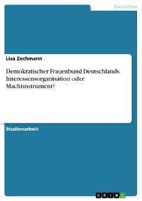 Cover Demokratischer Frauenbund Deutschlands. Interessensorganisation oder Machtinstrument?