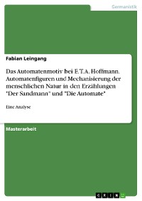 Cover Das Automatenmotiv bei E.T.A. Hoffmann. Automatenfiguren und Mechanisierung der menschlichen Natur in den Erzählungen "Der Sandmann" und "Die Automate"
