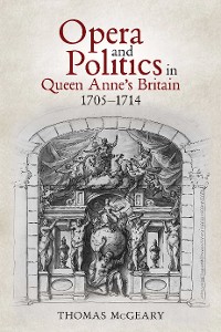 Cover Opera and Politics in Queen Anne's Britain, 1705-1714