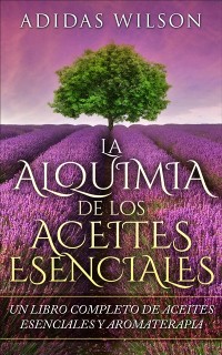 Cover LA Alquimia De Los Aceites Esenciales: Un Libro Completo De Aceites Esennciales Y Aromaterapia