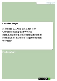 Cover Mobbing 2.0. Wie gestaltet sich Cybermobbing und welche Handlungsmöglichkeiten können im schulischen Rahmen vorgenommen werden?