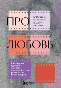 Cover Про любовь. Как выбрать идеальный сценарий отношений и стать режиссером своей истории