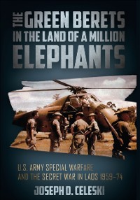 Cover The Green Berets in the Land of a Million Elephants : U.S. Army Special Warfare and the Secret War in Laos 1959-74