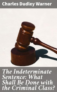 Cover The Indeterminate Sentence: What Shall Be Done with the Criminal Class?