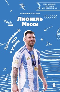 Cover Лионель Месси. Удивительный путь к успеху: все о любимом спортсмене для юных читателей