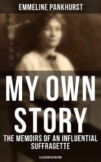 Cover My Own Story: The Memoirs of an Influential Suffragette (Illustrated Edition)