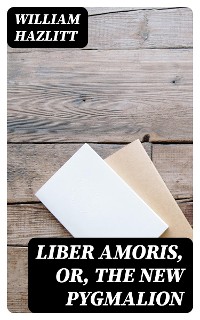 Cover Liber Amoris, Or, The New Pygmalion