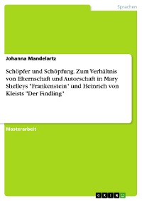 Cover Schöpfer und Schöpfung. Zum Verhältnis von Elternschaft und Autorschaft in Mary Shelleys "Frankenstein" und Heinrich von Kleists "Der Findling"