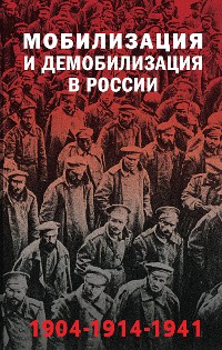 Cover Мобилизация и демобилизация в России. 1904-1914-1941