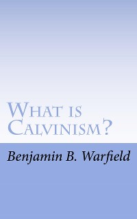 Cover What Is Calvinism; The Meaning & Uses of the Term; Brief Untechnical Statement of Reformed Faith