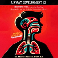 Cover Airway Development 101 - A Beginner's Guide to Improving Breathing, Sleep Quality, and Oral Health for You and Your Children, Without Complicated Techniques