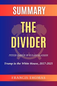 Cover Summary of The Divider by Peter Baker and Susan Glasser:Trump in the White House, 2017-2021
