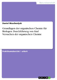 Cover Grundlagen der organischen Chemie für Biologen. Durchführung von fünf Versuchen der organischen Chemie