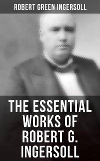 Cover The Essential Works of Robert G. Ingersoll